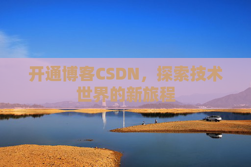 开通博客CSDN，探索技术世界的新旅程